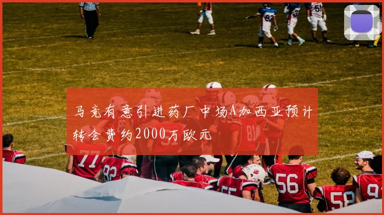 马竞有意引进药厂中场A加西亚预计转会费约2000万欧元