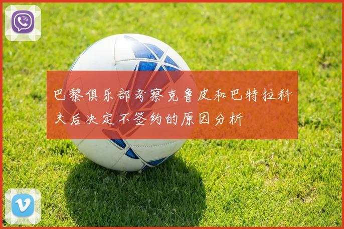 巴黎俱乐部考察克鲁皮和巴特拉科夫后决定不签约的原因分析